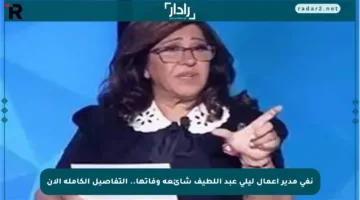 نفى مدير أعمال ليلى عبد اللطيف شائعة وفاتها.. التفاصيل الكاملة الآن